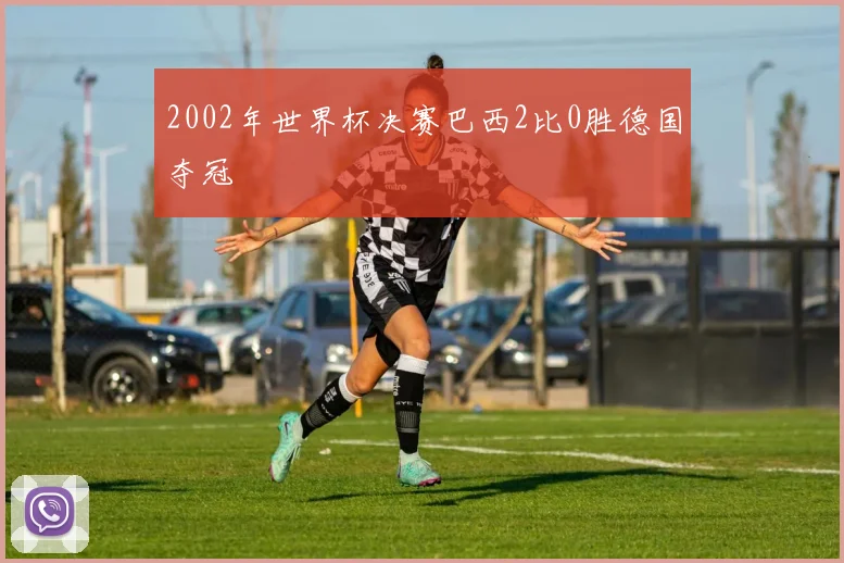 2002年世界杯决赛巴西2比0胜德国夺冠